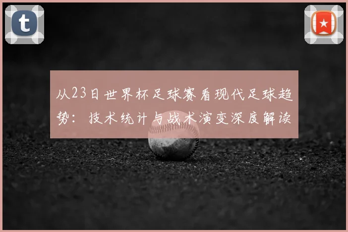从23日世界杯足球赛看现代足球趋势:技术统计与战术演变深度解读