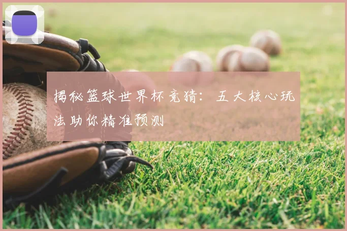 揭秘篮球世界杯竞猜:五大核心玩法助你精准预测
