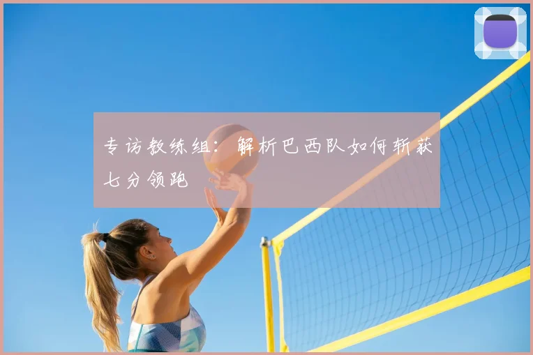 专访教练组:解析巴西队如何斩获七分领跑