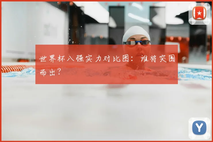 世界杯八强实力对比图：谁将突围而出？