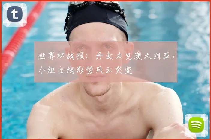 世界杯战报：丹麦力克澳大利亚，小组出线形势风云突变