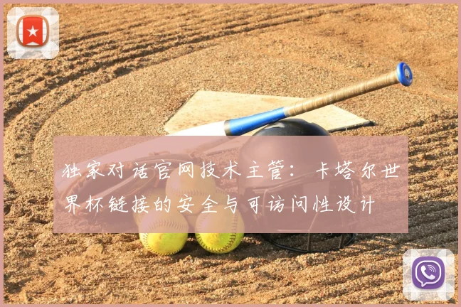 独家对话官网技术主管：卡塔尔世界杯链接的安全与可访问性设计