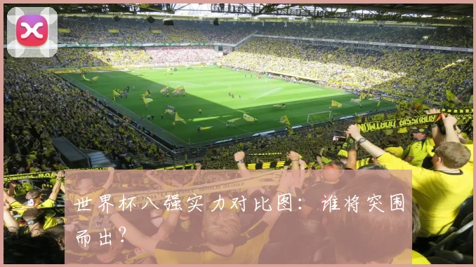 世界杯八强实力对比图:谁将突围而出?