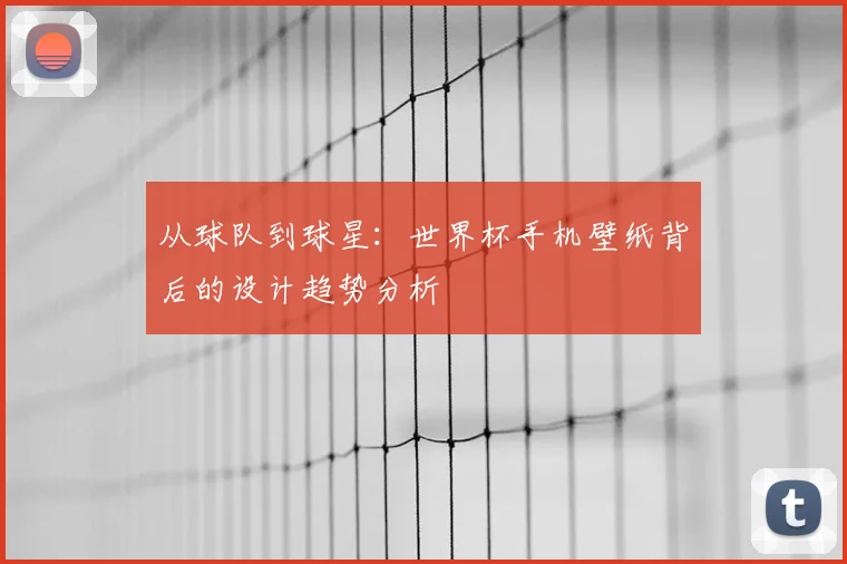 从球队到球星:世界杯手机壁纸背后的设计趋势分析