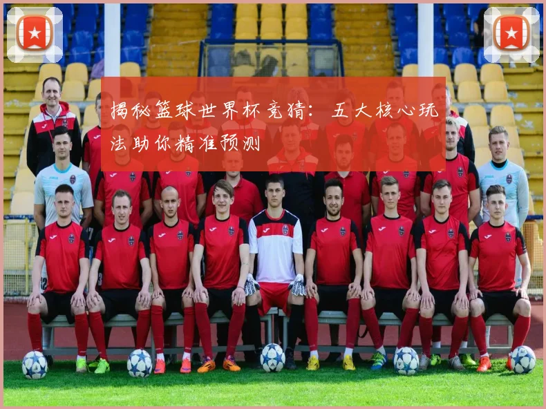 揭秘篮球世界杯竞猜:五大核心玩法助你精准预测