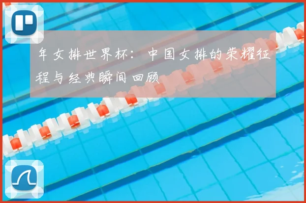 年女排世界杯：中国女排的荣耀征程与经典瞬间回顾