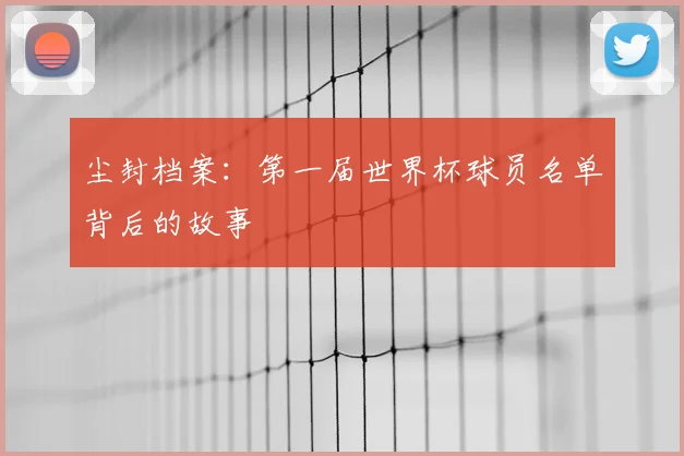 尘封档案：第一届世界杯球员名单背后的故事
