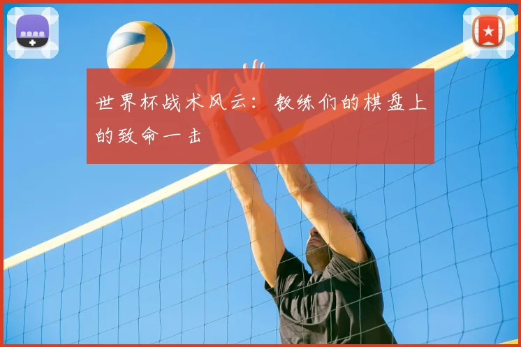 世界杯战术风云：教练们的棋盘上的致命一击