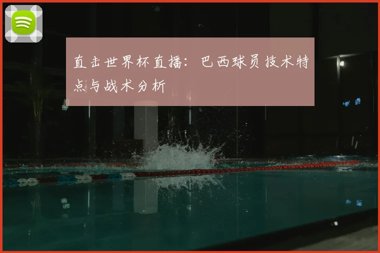 直击世界杯直播:巴西球员技术特点与战术分析