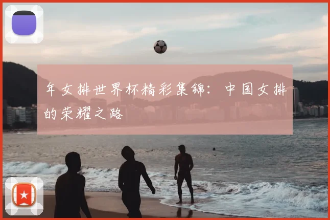 年女排世界杯精彩集锦：中国女排的荣耀之路