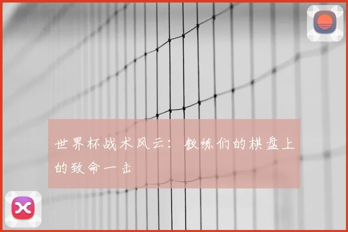 世界杯战术风云：教练们的棋盘上的致命一击