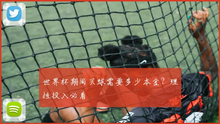 世界杯期间买球需要多少本金？理性投入必看